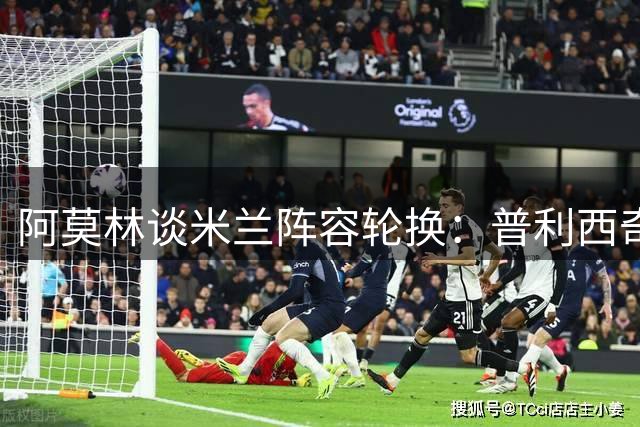 阿莫林谈米兰阵容轮换：普利西奇受保护 卡马尔达需实战机会